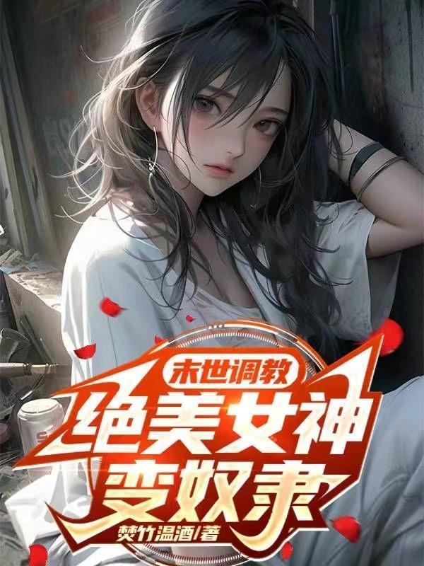 末世调教绝美女神变奴隶无删减