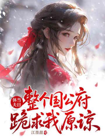 整个国公府跪求我原谅 江墨甜