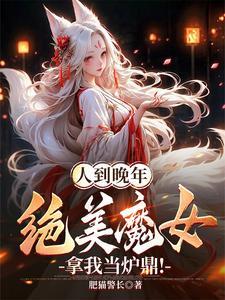人到晚年绝美魔女拿我当炉鼎大结局