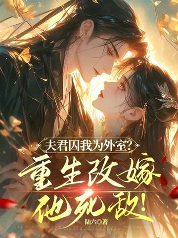 夫君囚我为外室?重生改嫁他死敌免费阅读
