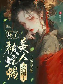 坏了被蛇蝎美人捡漏了未删减