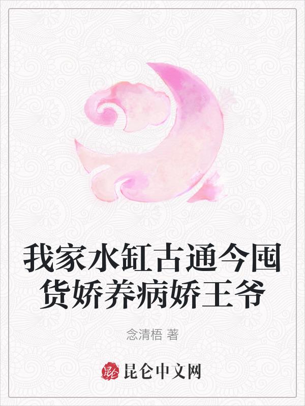 我家水缸古通今囤货娇养病娇王爷 念清梧