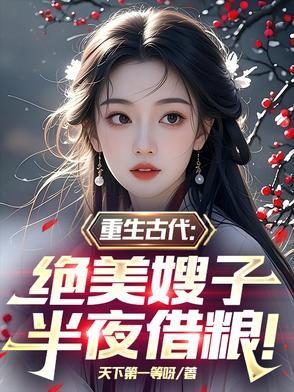 重生古代绝美嫂子半夜借粮!TXT