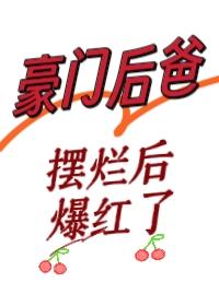 豪门后爸摆烂后爆红了by唐久月
