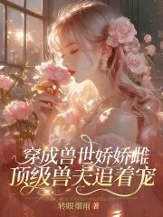 穿成兽世娇娇雌，顶级兽夫追着宠